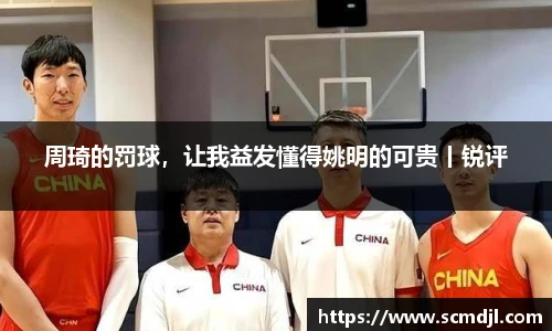 周琦的罚球，让我益发懂得姚明的可贵丨锐评